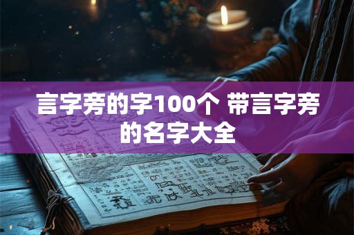 言字旁的字100个 带言字旁的名字大全 言字旁的字100个 带言字旁的名字大全