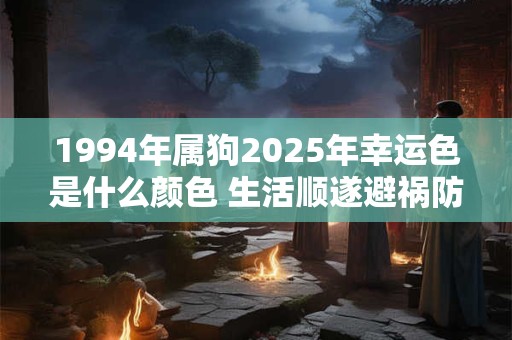 1994年属狗2025年幸运色是什么颜色 生活顺遂避祸防灾