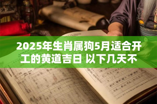 2025年生肖属狗5月适合开工的黄道吉日 以下几天不容错过