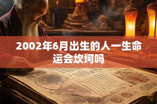 2002年6月出生的人一生命运会坎坷吗