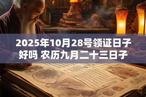 2025年10月28号领证日子好吗 农历九月二十三日子好吗