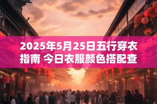 2025年5月25日五行穿衣指南 今日衣服颜色搭配查询