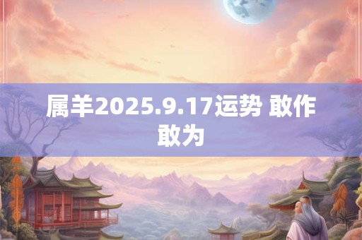 属羊2025.9.17运势 敢作敢为