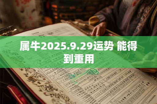 属牛2025.9.29运势 能得到重用