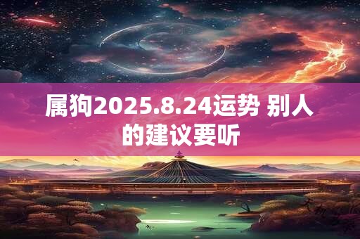 属狗2025.8.24运势 别人的建议要听