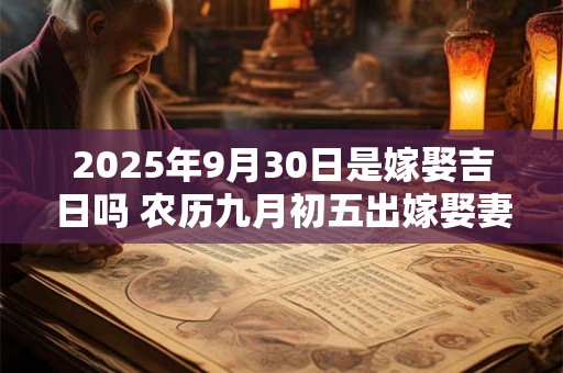 2025年9月30日是嫁娶吉日吗 农历九月初五出嫁娶妻如何