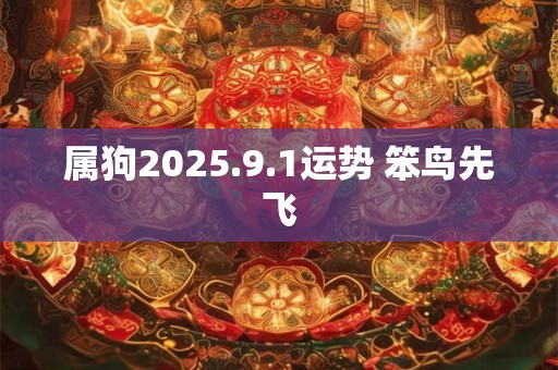 属狗2025.9.1运势 笨鸟先飞