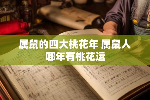 属鼠的四大桃花年 属鼠人哪年有桃花运