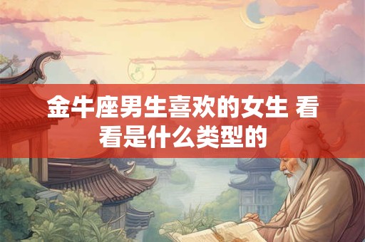 金牛座男生喜欢的女生 看看是什么类型的