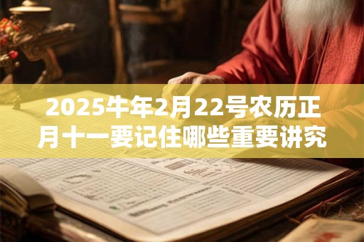 2025牛年2月22号农历正月十一要记住哪些重要讲究和风俗? 2025牛年2月22号农历正月十一要记住哪些重要讲究和风俗?