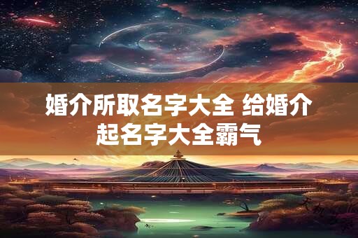 婚介所取名字大全 给婚介起名字大全霸气