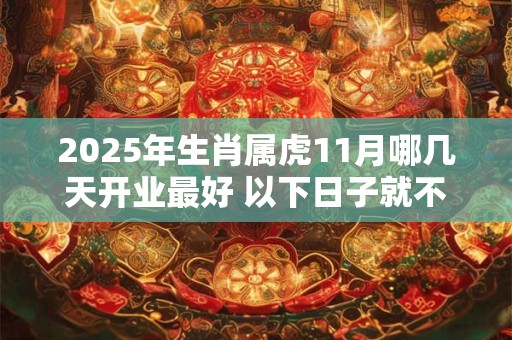 2025年生肖属虎11月哪几天开业最好 以下日子就不错
