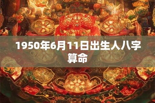 1950年6月11日出生人八字算命