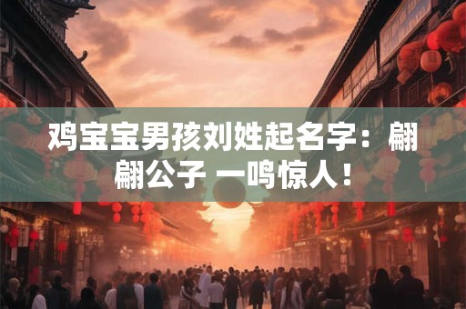 鸡宝宝男孩刘姓起名字：翩翩公子 一鸣惊人！
