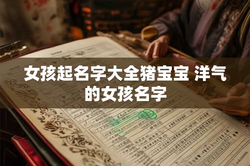 女孩起名字大全猪宝宝 洋气的女孩名字