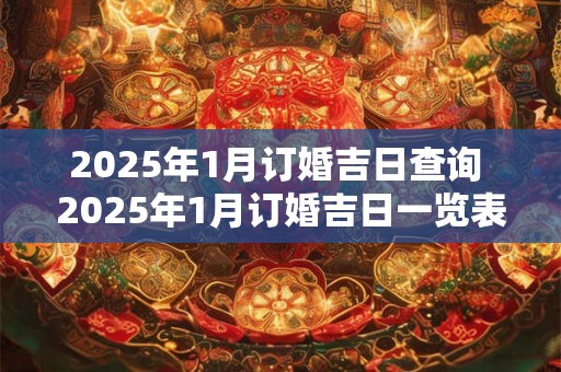 2025年1月订婚吉日查询 2025年1月订婚吉日一览表
