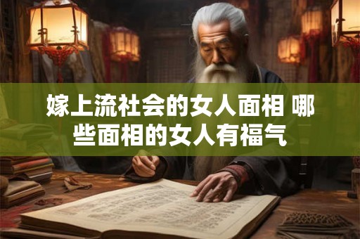 嫁上流社会的女人面相 哪些面相的女人有福气