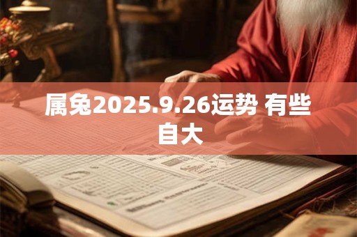 属兔2025.9.26运势 有些自大