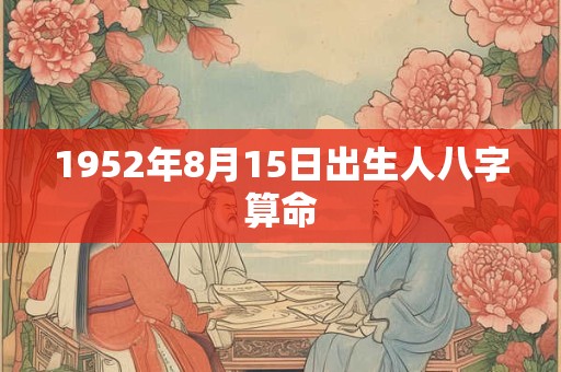 1952年8月15日出生人八字算命 1952年8月15日出生人八字算命