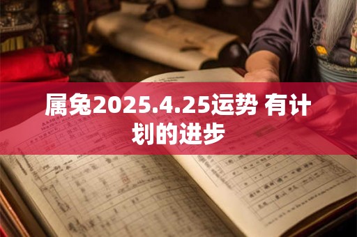属兔2025.4.25运势 有计划的进步