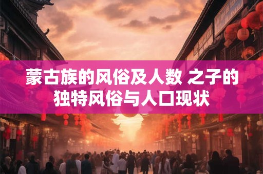 蒙古族的风俗及人数 之子的独特风俗与人口现状