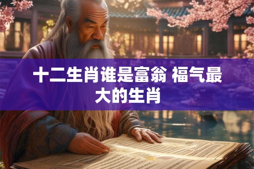十二生肖谁是富翁 福气最大的生肖