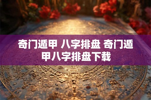 奇门遁甲 八字排盘 奇门遁甲八字排盘下载 奇门遁甲 八字排盘 奇门遁甲八字排盘下载