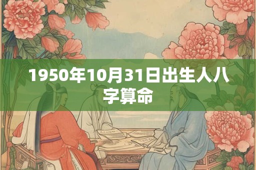 1950年10月31日出生人八字算命 1950年10月31日出生人八字算命