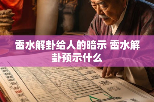 详细阅读:雷水解卦给人的暗示 雷水解卦预示什么 雷水解卦给人的暗示 雷水解卦预示什么