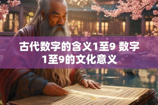 古代数字的含义1至9 数字1至9的文化意义 古代数字的含义1至9 数字1至9的文化意义