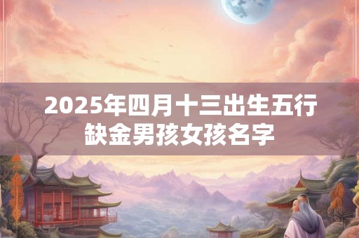 2025年四月十三出生五行缺金男孩女孩名字