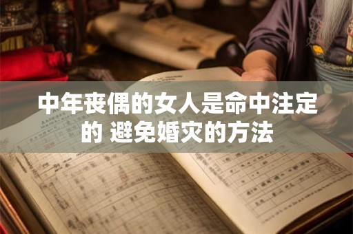 中年丧偶的女人是命中注定的 避免婚灾的方法