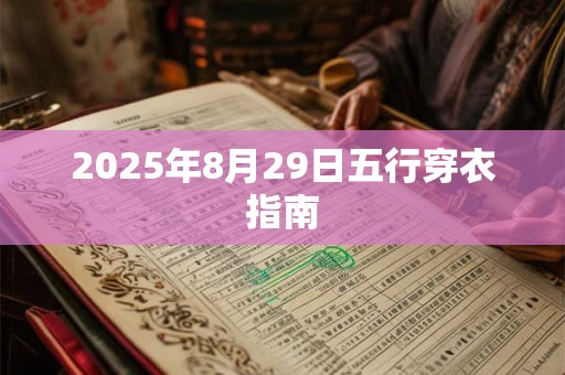 详细阅读:2025年8月29日五行穿衣指南 2025年8月29日五行穿衣指南
