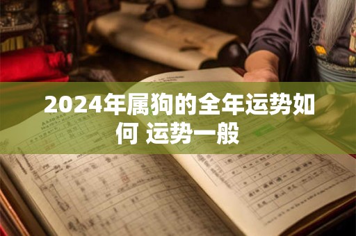 2026年属狗的全年运势如何 运势一般