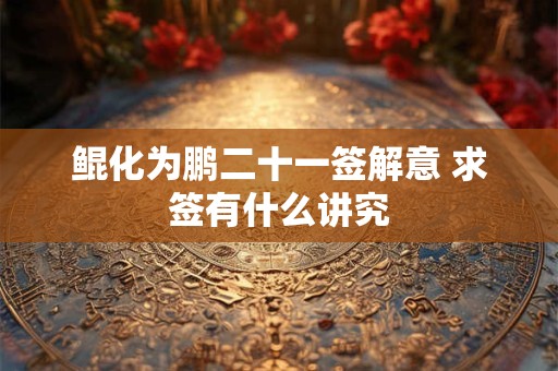 鲲化为鹏二十一签解意 求签有什么讲究