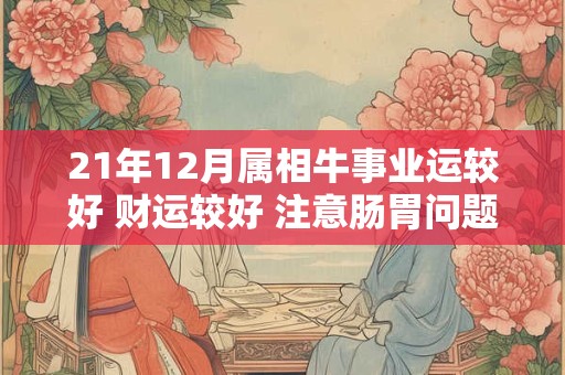 21年12月属相牛事业运较好 财运较好 注意肠胃问题