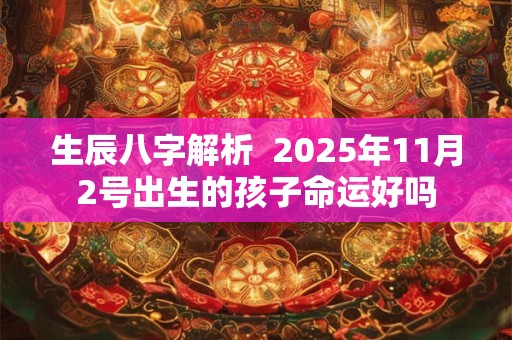 生辰八字解析  2025年11月2号出生的孩子命运好吗