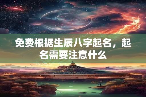 免费根据生辰八字起名，起名需要注意什么