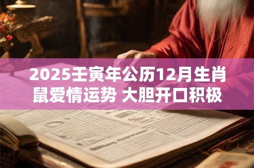 2025壬寅年公历12月生肖鼠爱情运势 大胆开口积极主动