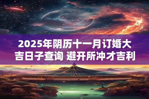 2025年阴历十一月订婚大吉日子查询 避开所冲才吉利