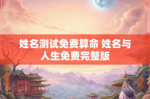 详细阅读:姓名测试免费算命 姓名与人生免费完整版 姓名测试免费算命 姓名与人生免费完整版