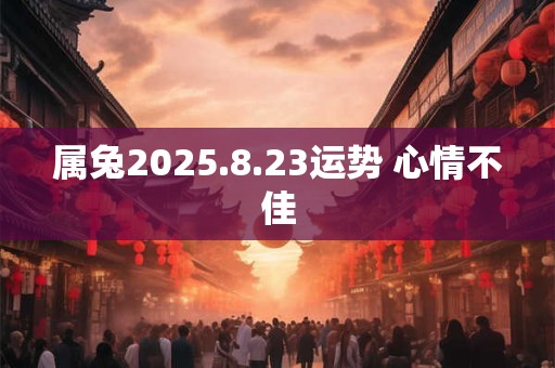 属兔2025.8.23运势 心情不佳