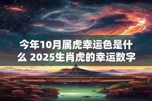 今年10月属虎幸运色是什么 2025生肖虎的幸运数字