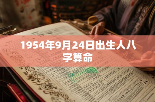 1954年9月24日出生人八字算命 1954年9月24日出生人八字算命