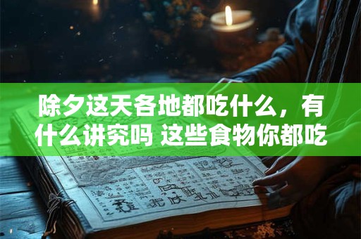 除夕这天各地都吃什么，有什么讲究吗 这些食物你都吃过吗