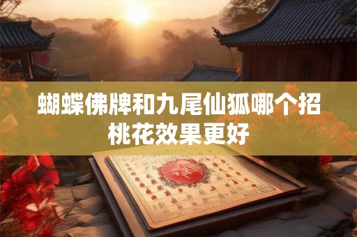 蝴蝶佛牌和九尾仙狐哪个招桃花效果更好