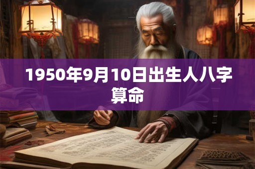 1950年9月10日出生人八字算命