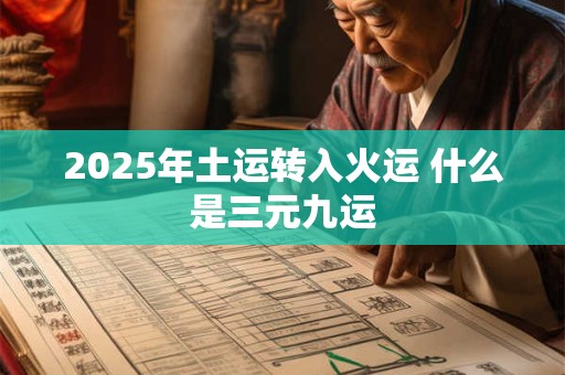2025年土运转入火运 什么是三元九运