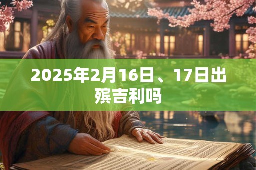 2025年2月16日、17日出殡吉利吗