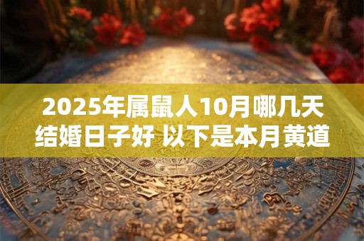 2025年属鼠人10月哪几天结婚日子好 以下是本月黄道吉日 2025年属鼠人10月哪几天结婚日子好 以下是本月黄道吉日